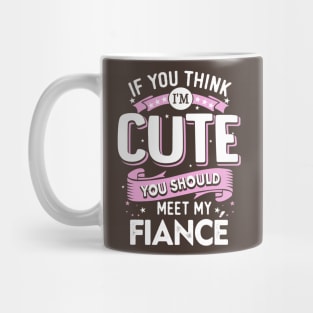 If You Think I'm Cute You Should See My Fiance Mug